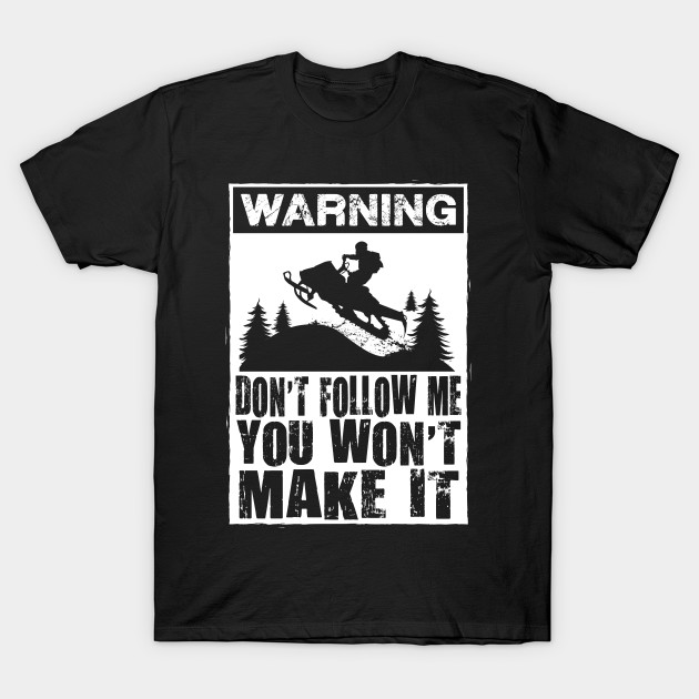 Warning Dont Follow Me You Wont Make It Snowmachine T Shirt